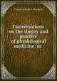 Conversations on the theory and practice of physiological medicine: or ., Francois Joseph V. Broussais 