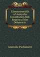 Commonwealth of Australia Constitution Bill: Reprint of the Debates in ., Australia Parliament 