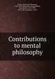 Contributions to mental philosophy, Fichte, Immanuel Hermann, 1796-1879. [from old catalog],Morell, John Daniel, 1816-1891, [from old catalog] ed. and tr 