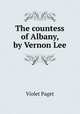 The countess of Albany, by Vernon Lee, Violet Paget 