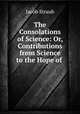 The Consolations of Science: Or, Contributions from Science to the Hope of ., Jacob Straub 