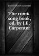 The comic song book, ed. by J.E. Carpenter, Joseph Edwards Carpenter 