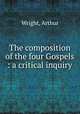 The composition of the four Gospels : a critical inquiry, Wright, Arthur 