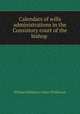 Calendars of wills & administrations in the Consistory court of the bishop ., William Phillimore Watts Phillimore 