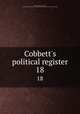 Cobbett`s political register. 18, Cobbett, William, 1763-1835, ed,Miscellaneous Pamphlet Collection (Library of Congress) DLC [from old catalog] 