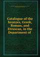 Catalogue of the bronzes, Greek, Roman, and Etruscan, in the Department of ., British Museum. Dept. of Greek and Roman Antiquities, Henry Beauchamp Walters 