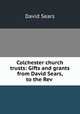 Colchester church trusts: Gifts and grants from David Sears, to the Rev ., David Sears 