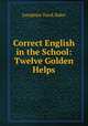 Correct English in the School: Twelve Golden Helps, Josephine Turck Baker 