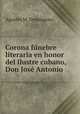 Corona funebre literaria en honor del ilustre cubano, Don Jose Antonio ., Agustin M. Dominguez 