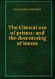 The Clinical use of prisms: and the decentering of lenses, Ernest Edmund Maddox 