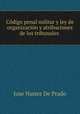 Codigo penal militar y ley de organizacion y atribuciones de los tribunales ., Jose Nunez de Prado 