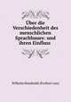 ber die Verschiedenheit des menschlichen Sprachbaues: und ihren Einfluss ., Wilhelm Humboldt (Freiherr von) 