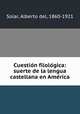 Cuestio?n filolo?gica: suerte de la lengua castellana en Ame?rica, Solar, Alberto del, 1860-1921 