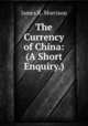 The Currency of China: (A Short Enquiry.), James K. Morrison 