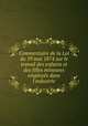 Commentaire de la Loi du 19 mai 1874 sur le travail des enfants et des filles mineures employe?s dans l