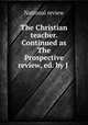 The Christian teacher. Continued as The Prospective review, ed. by J ., National review 