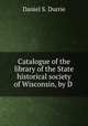 Catalogue of the library of the State historical society of Wisconsin, by D ., Durrie, Daniel S. (Daniel Steele), 1819-1892 