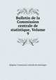 Bulletin de la Commission centrale de statistique, Volume 9, Belgium. Commission centrale de statistique 
