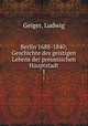 Berlin 1688-1840; Geschichte des geistigen Lebens der preussischen Hauptstadt. 1, Geiger, Ludwig 