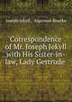 Correspondence of Mr. Joseph Jekyll with His Sister-in-law, Lady Gertrude ., Joseph Jekyll , Algernon Bourke 