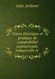 Cours theorique et pratique de comptabilite commerciale: industrielle et ., Jules Andover 