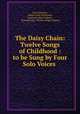 The Daisy Chain: Twelve Songs of Childhood : to be Sung by Four Solo Voices ., Liza Lehmann, Robert Louis Stevenson , Laurence Alma-Tadema , Norman Gale, William Brighty Rands 