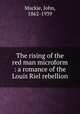 The rising of the red man microform : a romance of the Louis Riel rebellion, Mackie, John, 1862-1939 