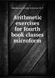 Arithmetic exercises for fourth book classes microform, Henderson, George E,Groves, W. E 
