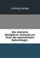 Das romische Konigthum: Festrede zur Feier des allerhochsten Geburtstages ., Ludwig Lange 