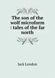 The son of the wolf microform : tales of the far north, Джек Лондон 