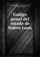 Codigo penal del estado de Nuevo Leon, Nuevo Leon, Mexico. Laws, statutes, etc. [from old catalog] 