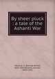 By sheer pluck : a tale of the Ashanti War, Henty, G. A. (George Alfred), 1832-1902,Browne, Gordon, 1858-1932 