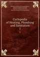 Cyclopedia of Heating, Plumbing and Sanitation. 1, American School of Correspondence , American Technical Society, American Technical Society , American School of Correspondence 