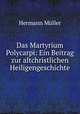 Das Martyrium Polycarpi: Ein Beitrag zur altchristlichen Heiligengeschichte, Hermann Muller 