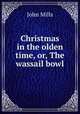 Christmas in the olden time, or, The wassail bowl, John Mills 