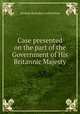 Case presented on the part of the Government of His Britannic Majesty, Alaskan Boundary Arbitration 