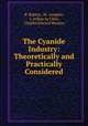 The Cyanide Industry: Theoretically and Practically Considered, R. Robine, M . Lenglen, J. Arthur Le Clerc, Charles Edward Munroe 