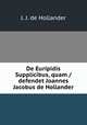 De Euripidis Supplicibus, quam / defendet Joannes Jacobus de Hollander, J. J. de Hollander 