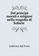 Del principi morali e religiosi nella tragedia di Sofocle ., Lodovico dal Ferro 