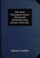 Das neue Testament unsers Herrn und Heilandes Jesu Christi: Nach der ., M. Luther 
