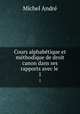 Cours alphabtique et mthodique de droit canon dans ses rapports avec le .. 1, Michel Andre 