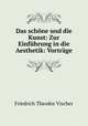 Das schone und die Kunst: Zur Einfuhrung in die Aesthetik: Vortrage, Friedrich Theodor Vischer 
