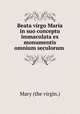 Beata virgo Maria in suo conceptu immaculata ex monumentis omnium seculorum ., Mary (the virgin.) 