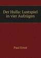 Der Hulla: Lustspiel in vier Aufzugen, Paul Ernst 