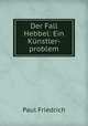 Der Fall Hebbel: Ein Kunstler-problem, Paul Friedrich 