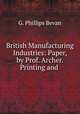 British Manufacturing Industries: Paper, by Prof. Archer. Printing and ., G. Phillips Bevan 