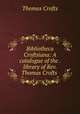 Bibliotheca Croftsiana: A catalogue of the . library of Rev. Thomas Crofts ., Thomas Crofts 