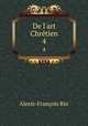 De l`art Chrtien. 4, Alexis-Francois Rio 