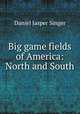 Big game fields of America: North and South, Daniel Jasper Singer 