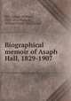 Biographical memoir of Asaph Hall, 1829-1907, Hill, George William, 1838-1914,Horigan, William Denis, 1861- comp 